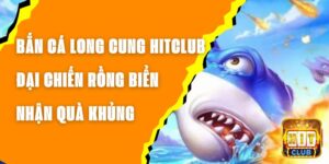 Bắn Cá Long Cung Hitclub - Đại Chiến Rồng Biển, Nhận Quà Khủng