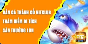 Bắn Cá Thành Cổ Hitclub - Thám Hiểm Di Tích, Săn Thưởng Lớn