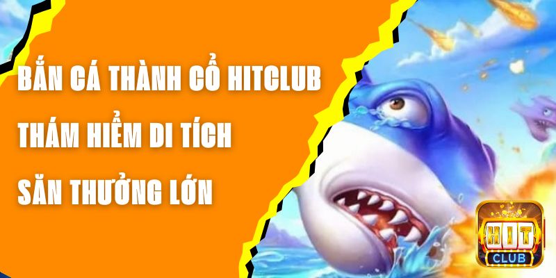 Bắn Cá Thành Cổ Hitclub - Thám Hiểm Di Tích, Săn Thưởng Lớn