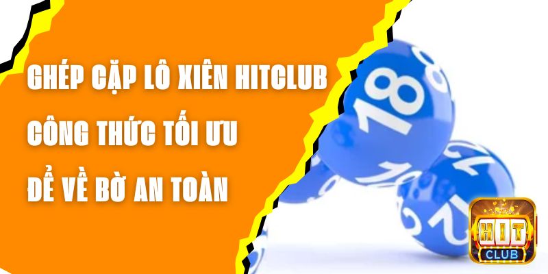 Ghép Cặp Lô Xiên Hitclub – Công Thức Tối Ưu Để Về Bờ An Toàn