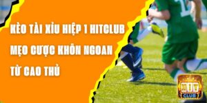 Kèo Tài Xỉu Hiệp 1 Hitclub – Mẹo Cược Khôn Ngoan Từ Cao Thủ