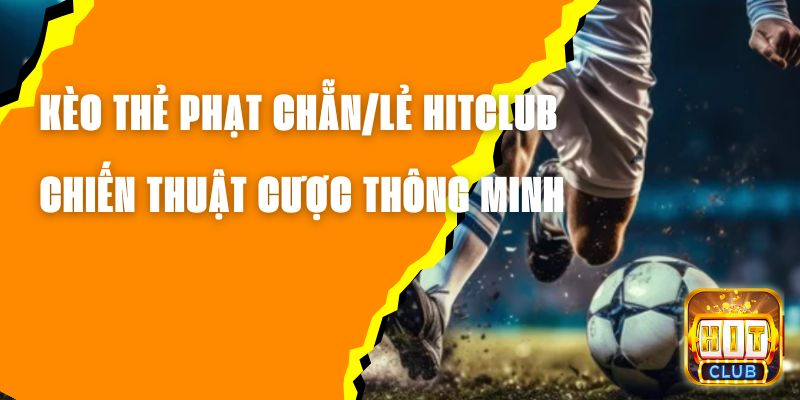 Kèo Thẻ Phạt Chẵn/Lẻ Hitclub – Chiến Thuật Cược Thông Minh