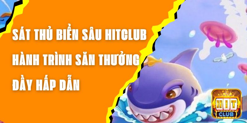 Sát Thủ Biển Sâu Hitclub - Hành Trình Săn Thưởng Đầy Hấp Dẫn