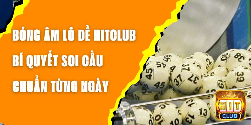 Bóng Âm Lô Đề Hitclub - Bí Quyết Soi Cầu Chuẩn Từng Ngày