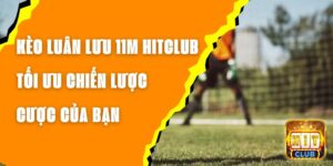 Kèo Luân Lưu 11m Hitclub - Tối Ưu Chiến Lược Cược Của Bạn
