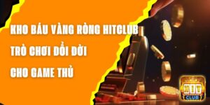 Kho Báu Vàng Ròng Hitclub - Trò Chơi Đổi Đời Cho Game Thủ