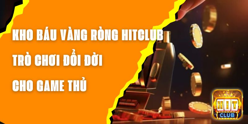 Kho Báu Vàng Ròng Hitclub - Trò Chơi Đổi Đời Cho Game Thủ