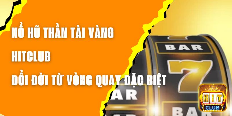 Nổ Hũ Thần Tài Vàng Hitclub – Đổi Đời Từ Vòng Quay Đặc Biệt