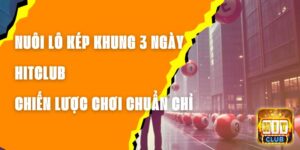 Nuôi Lô Kép Khung 3 Ngày Hitclub - Chiến Lược Chơi Chuẩn Chỉ