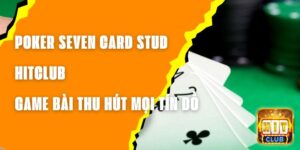 Poker Seven Card Stud Hitclub - Game Bài Thu Hút Mọi Tín Đồ