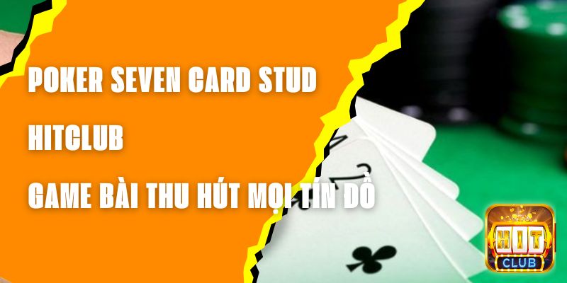 Poker Seven Card Stud Hitclub - Game Bài Thu Hút Mọi Tín Đồ