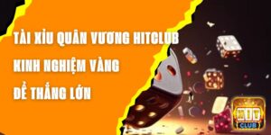 Tài Xỉu Quân Vương Hitclub – Kinh Nghiệm Vàng Để Thắng Lớn