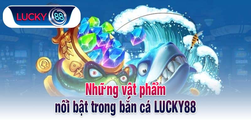 Những vật phẩm nổi bật trong bắn cá LUCKY88