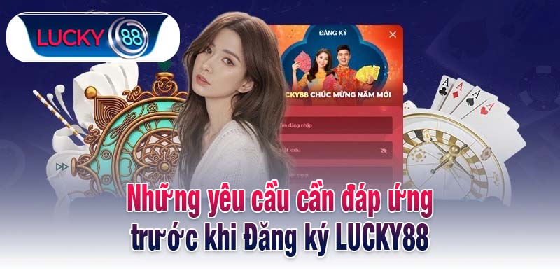 Những yêu cầu cần đáp ứng trước khi Đăng ký LUCKY88