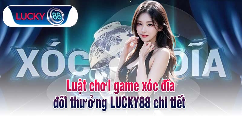 Luật chơi game xóc đĩa đổi thưởng LUCKY88 chi tiết