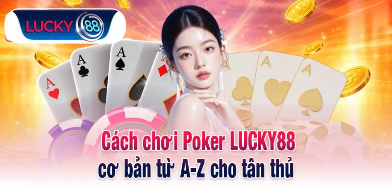 Cách chơi Poker LUCKY88 cơ bản từ A-Z cho tân thủ