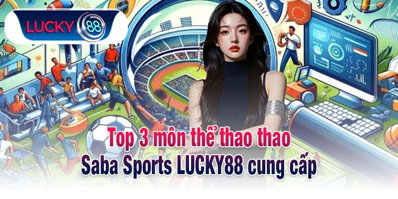 Top 3 môn thể thao thao Saba Sports LUCKY88 cung cấp